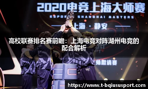 高校联赛排名赛前瞻：上海电竞对阵湖州电竞的配合解析