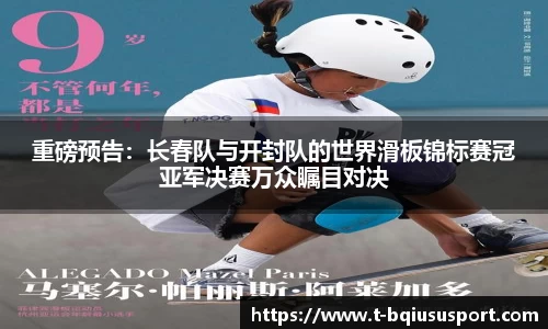重磅预告：长春队与开封队的世界滑板锦标赛冠亚军决赛万众瞩目对决